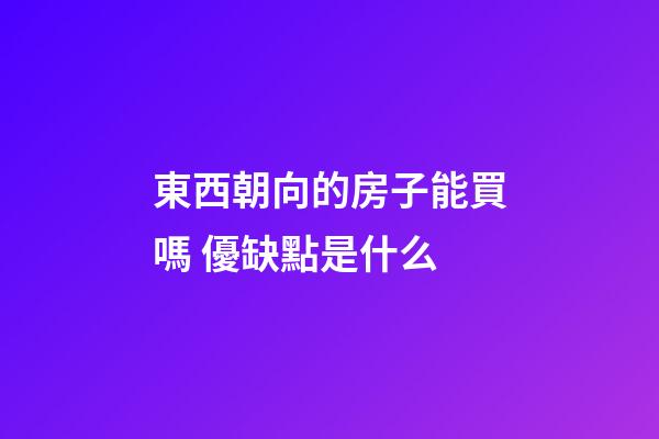 東西朝向的房子能買嗎 優缺點是什么
